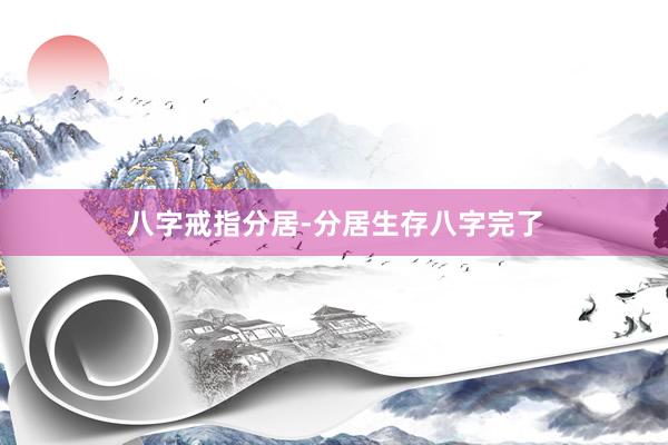 八字戒指分居-分居生存八字完了