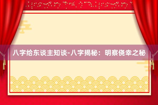 八字给东谈主知谈-八字揭秘：明察侥幸之秘