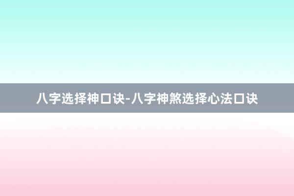八字选择神口诀-八字神煞选择心法口诀