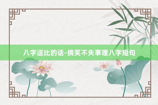 八字逗比的话-搞笑不失事理八字短句