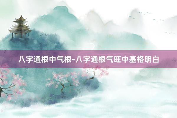 八字通根中气根-八字通根气旺中基格明白