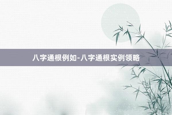 八字通根例如-八字通根实例领略