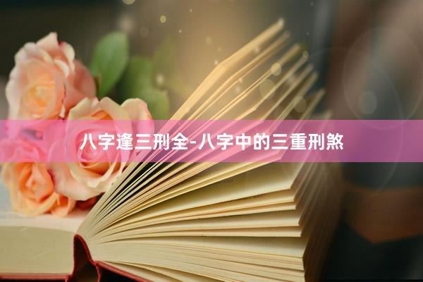 八字逢三刑全-八字中的三重刑煞