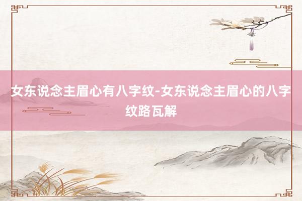 女东说念主眉心有八字纹-女东说念主眉心的八字纹路瓦解
