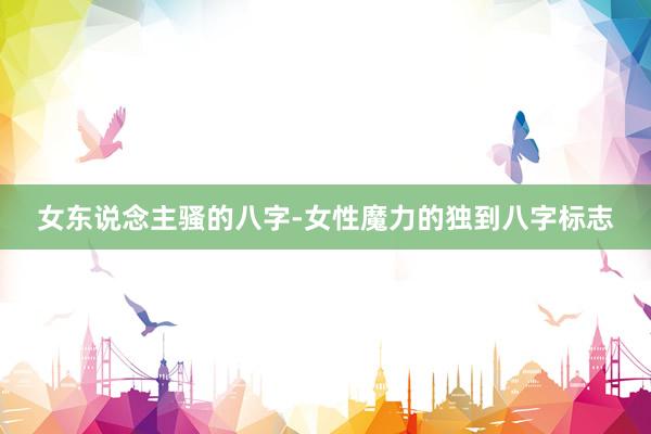 女东说念主骚的八字-女性魔力的独到八字标志