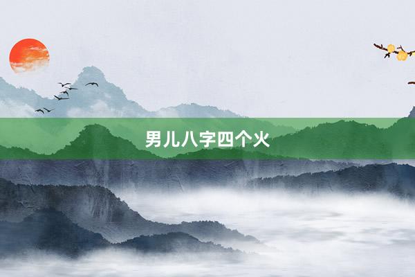 男儿八字四个火